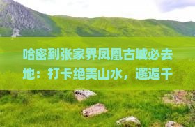 哈密到张家界凤凰古城必去地