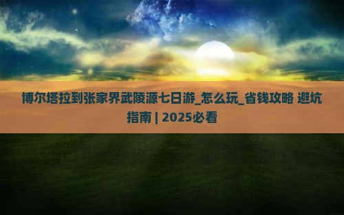 博尔塔拉到张家界武陵源七日游