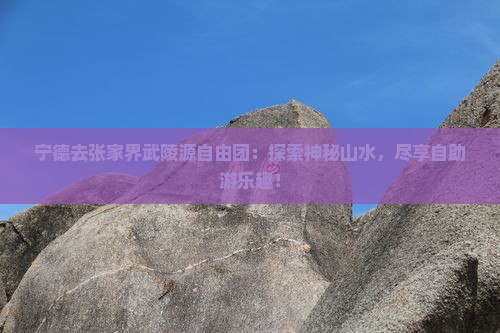 宁德去张家界武陵源自由团