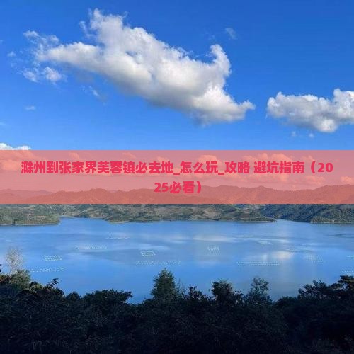 滁州到张家界芙蓉镇必去地