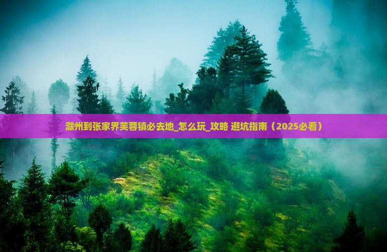滁州到张家界芙蓉镇必去地