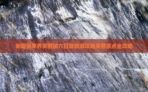 衡阳到张家界芙蓉镇六日游
