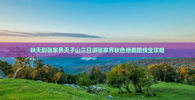 秋天到张家界天子山三日游