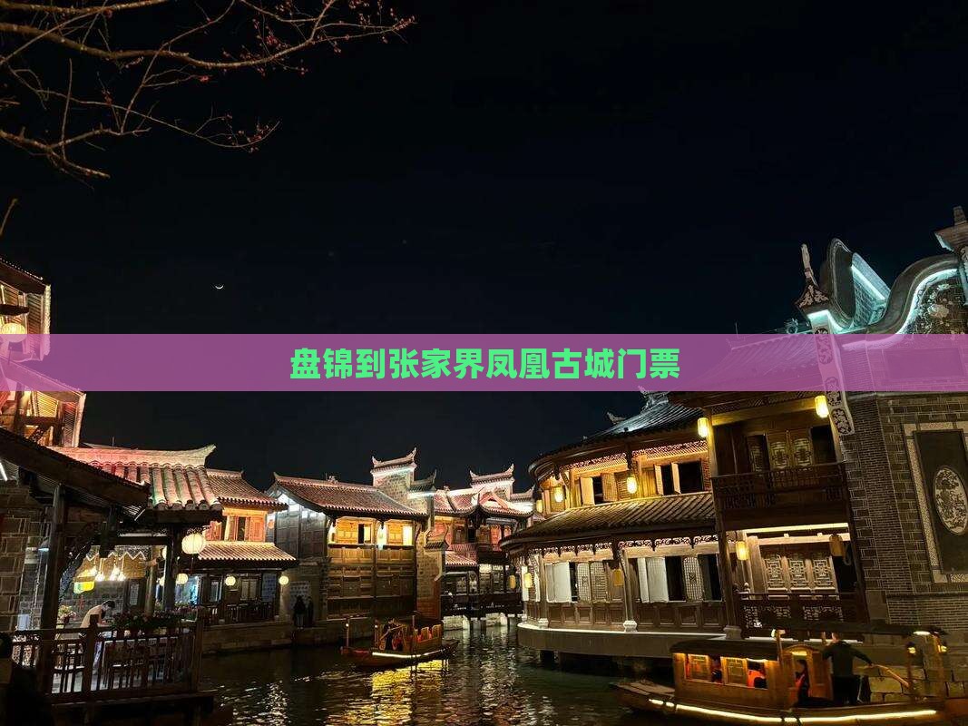 盘锦到张家界凤凰古城门票 盘锦到张家界凤凰古城门票