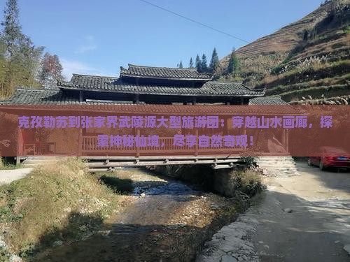 克孜勒苏到张家界武陵源大型旅游团