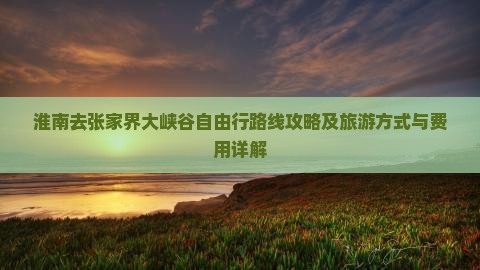 淮南去张家界大峡谷自由行