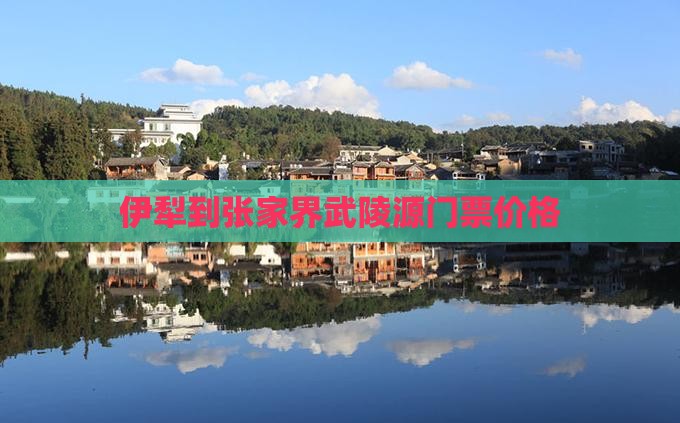 伊犁到张家界武陵源门票