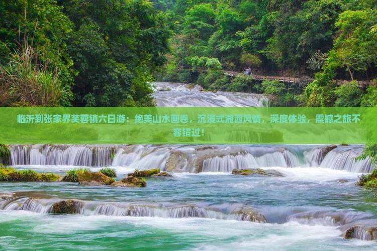 临沂到张家界芙蓉镇六日游