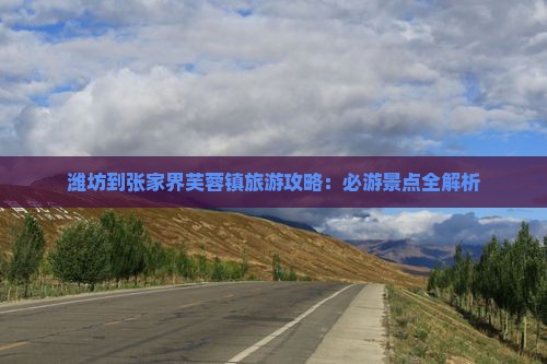 潍坊到张家界芙蓉镇攻略