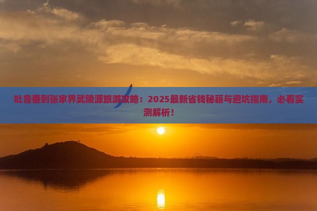 吐鲁番到张家界武陵源旅游