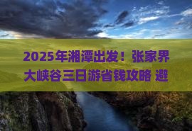湘潭到张家界大峡谷三日游