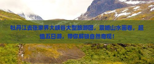 牡丹江去张家界大峡谷大型旅游团