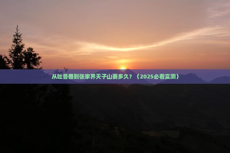 吐鲁番到张家界天子山攻略