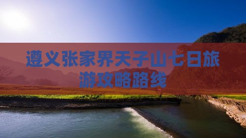 遵义到张家界天子山七日游
