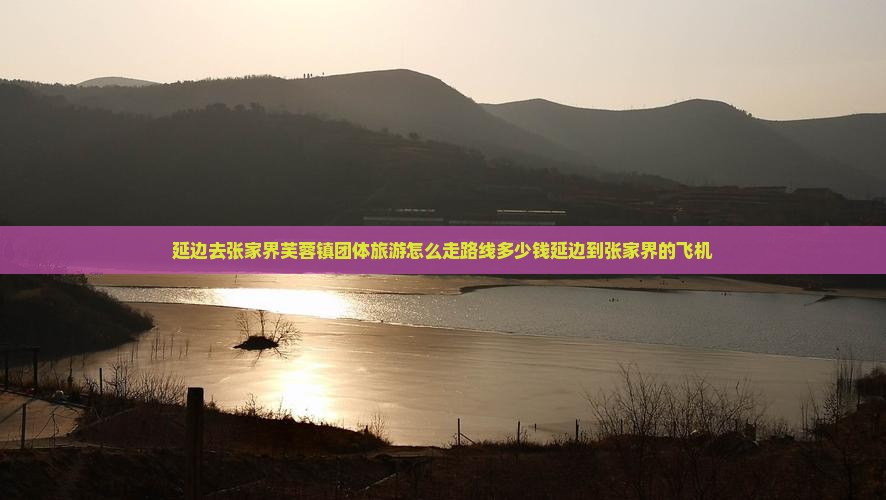 延边去张家界芙蓉镇团体旅游