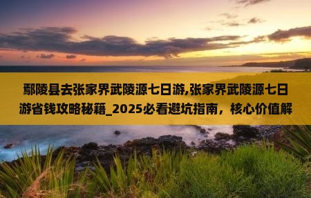 鄢陵县去张家界武陵源七日游