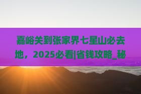嘉峪关到张家界七星山必去地