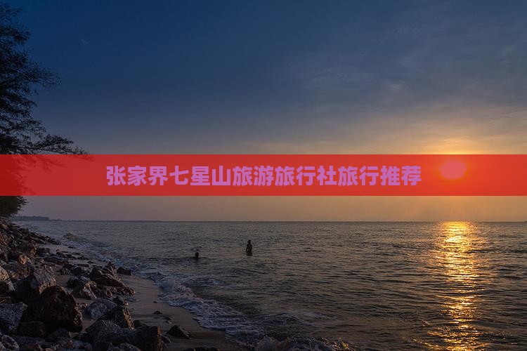 湘西去张家界七星山旅行社