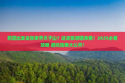 和田去张家界天子山大型旅游团