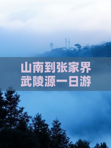 山南到张家界武陵源一日