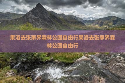 果洛去张家界森林公园自由行