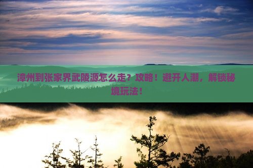 漳州到张家界武陵源攻略