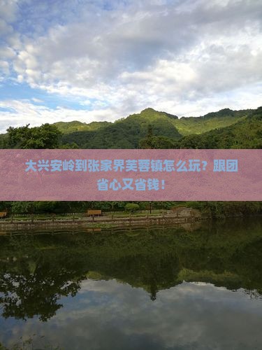 大兴安岭到张家界芙蓉镇大型旅游团 大兴安岭到张家界芙蓉镇大型旅游团