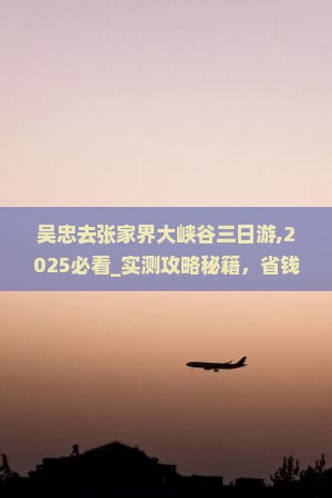 吴忠去张家界大峡谷三日游
