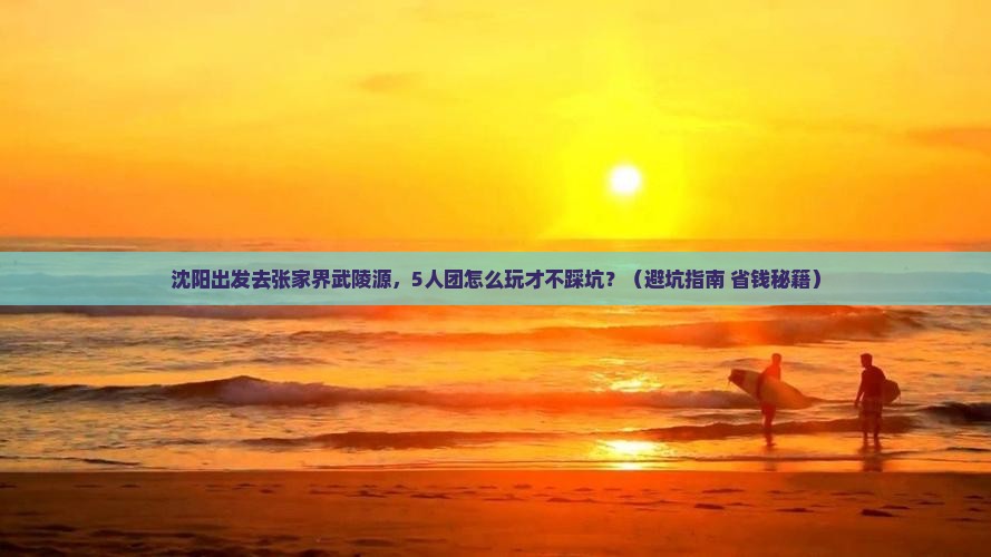沈阳去张家界武陵源团体旅游