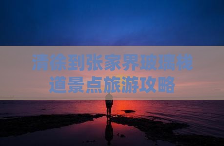 清徐到张家界玻璃栈道景点